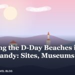 Visiting the D-Day Beaches in Normandy: Sites, Museums and Tips